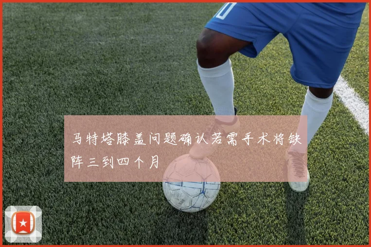 马特塔膝盖问题确认若需手术将缺阵三到四个月