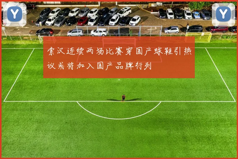 索汉连续两场比赛穿国产球鞋引热议或将加入国产品牌行列
