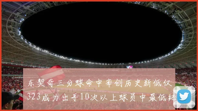 东契奇三分球命中率创历史新低仅323成为出手10次以上球员中最低纪录