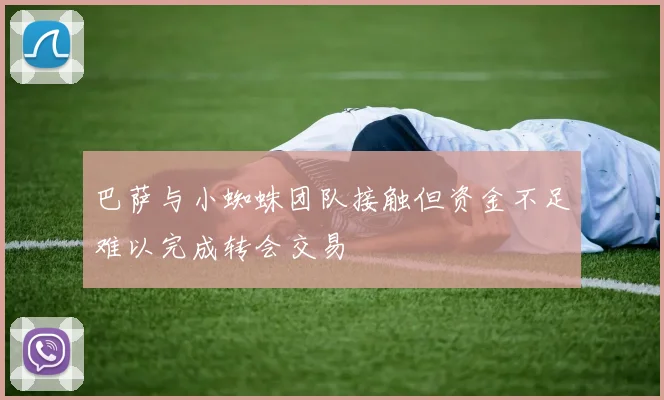 巴萨与小蜘蛛团队接触但资金不足难以完成转会交易