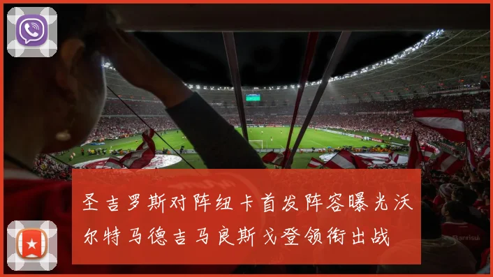 圣吉罗斯对阵纽卡首发阵容曝光沃尔特马德吉马良斯戈登领衔出战