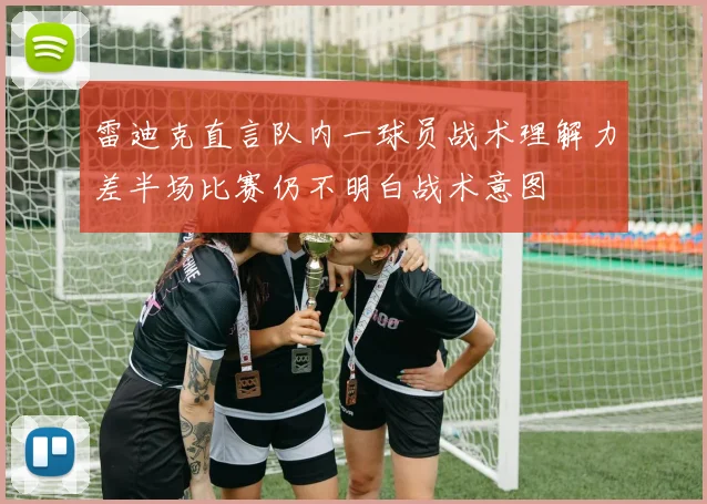 雷迪克直言队内一球员战术理解力差半场比赛仍不明白战术意图