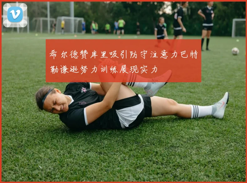 希尔德赞库里吸引防守注意力巴特勒谦逊努力训练展现实力