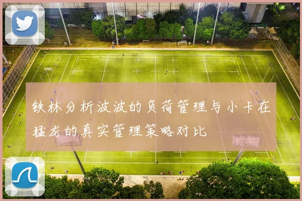 铁林分析波波的负荷管理与小卡在猛龙的真实管理策略对比