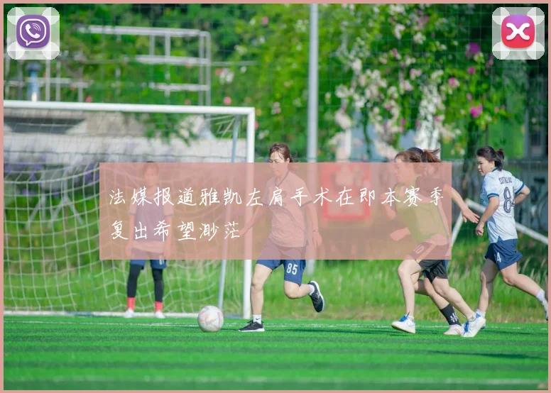 法媒报道雅凯左肩手术在即本赛季复出希望渺茫