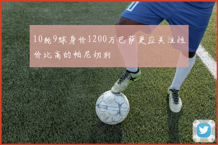10轮9球身价1200万巴萨更应关注性价比高的帕尼切利