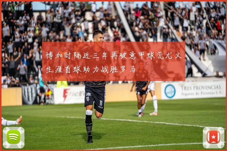 博加时隔近三年再破意甲球荒尤文生涯首球助力战胜罗马