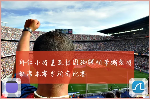 拜仁小将基亚拉因脚踝韧带撕裂将缺席本赛季所有比赛