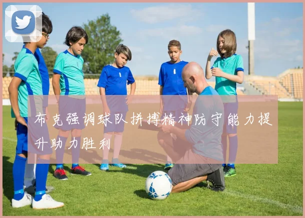 布克强调球队拼搏精神防守能力提升助力胜利