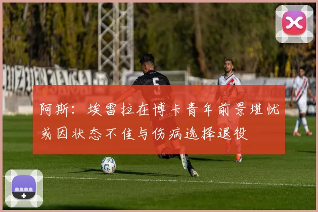 阿斯：埃雷拉在博卡青年前景堪忧或因状态不佳与伤病选择退役