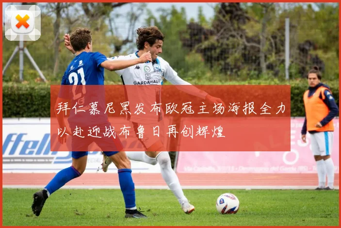 拜仁慕尼黑发布欧冠主场海报全力以赴迎战布鲁日再创辉煌