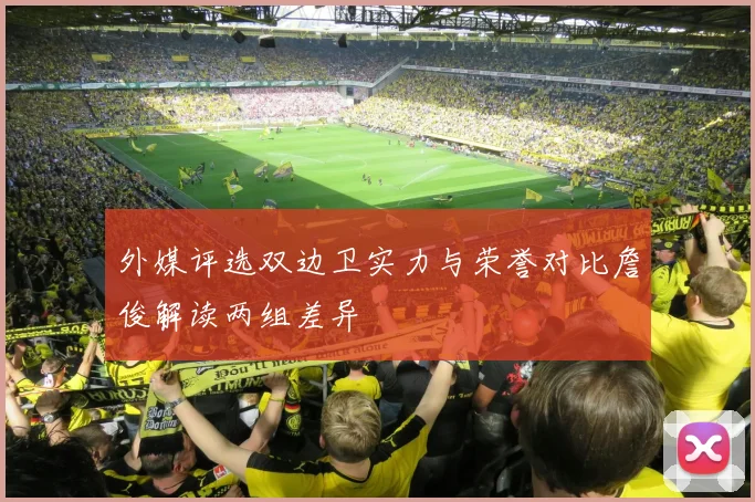 外媒评选双边卫实力与荣誉对比詹俊解读两组差异