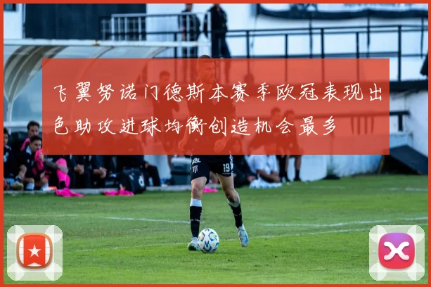 飞翼努诺门德斯本赛季欧冠表现出色助攻进球均衡创造机会最多