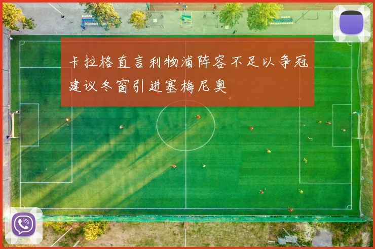 卡拉格直言利物浦阵容不足以争冠建议冬窗引进塞梅尼奥