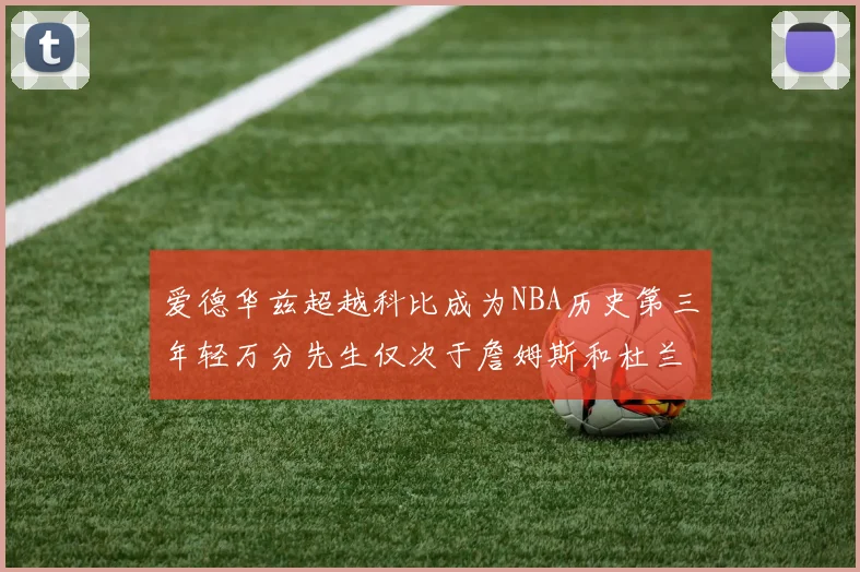 爱德华兹超越科比成为NBA历史第三年轻万分先生仅次于詹姆斯和杜兰特