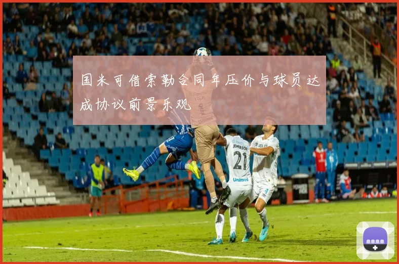 国米可借索勒合同年压价与球员达成协议前景乐观